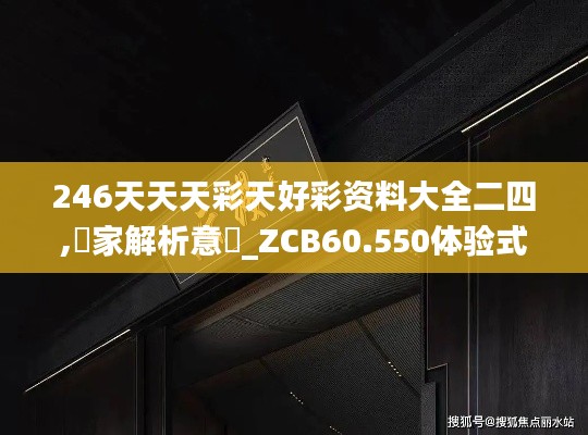 246天天天彩天好彩资料大全二四,專家解析意見_ZCB60.550体验式版本