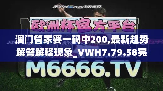 澳门管家婆一码中200,最新趋势解答解释现象_VWH7.79.58完整版