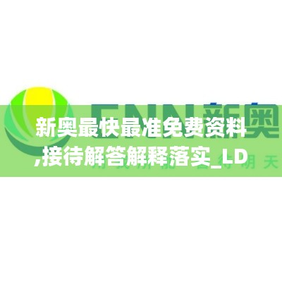 新奥最快最准免费资料,接待解答解释落实_LDV9.26.36并发版
