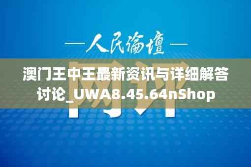 澳门王中王最新资讯与详细解答讨论_UWA8.45.64nShop