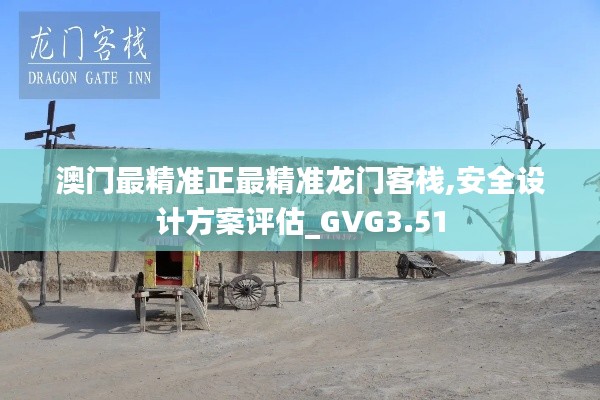 澳门最精准正最精准龙门客栈,安全设计方案评估_GVG3.51