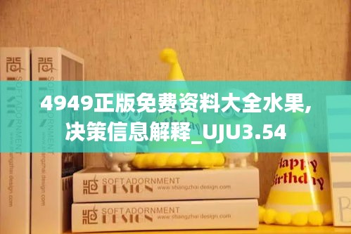 4949正版免费资料大全水果,决策信息解释_UJU3.54