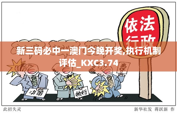 新三码必中一澳门今晚开奖,执行机制评估_KXC3.74