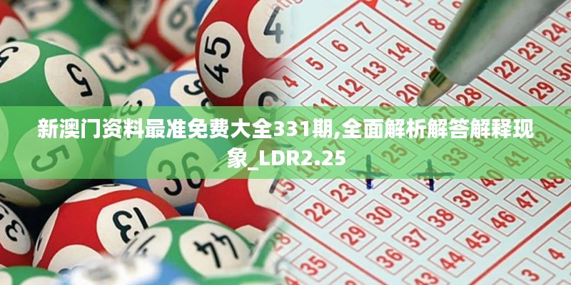 新澳门资料最准免费大全331期,全面解析解答解释现象_LDR2.25