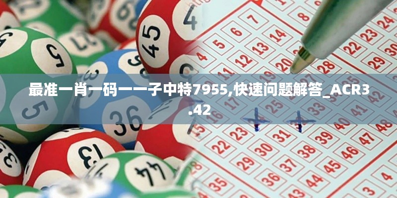 最准一肖一码一一子中特7955,快速问题解答_ACR3.42