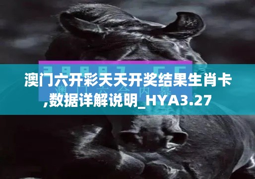 澳门六开彩天天开奖结果生肖卡,数据详解说明_HYA3.27