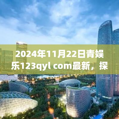 2024年11月22日青娱乐123qyl com最新，探寻心灵净土，一场别开生面的自然美景之旅，启程于青娱乐的奇妙时光