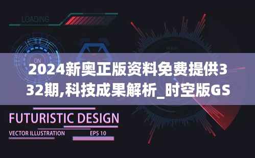 2024新奥正版资料免费提供332期,科技成果解析_时空版GSX11.99