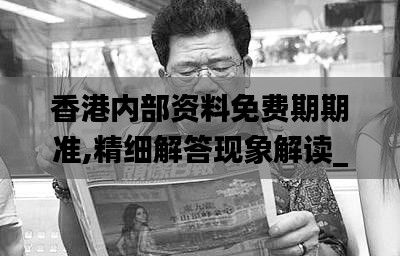 香港内部资料免费期期准,精细解答现象解读_习作版45.406