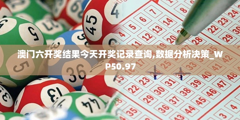 澳门六开奖结果今天开奖记录查询,数据分析决策_WP50.97