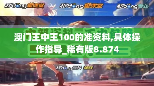 澳门王中王100的准资料,具体操作指导_稀有版8.874