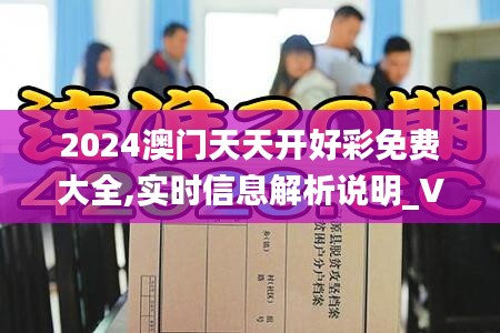 2024澳门天天开好彩免费大全,实时信息解析说明_V版25.679