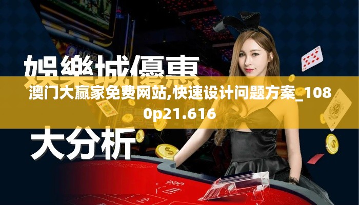 澳门大赢家免费网站,快速设计问题方案_1080p21.616