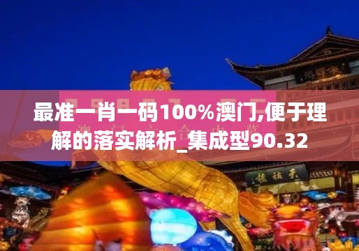 最准一肖一码100%澳门,便于理解的落实解析_集成型90.32