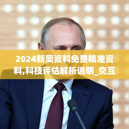 2024新奥资料免费精准资料,科技评估解析说明_交互版72.129