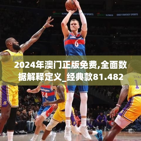 2024年澳门正版免费,全面数据解释定义_经典款81.482