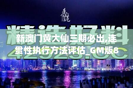 新澳门黄大仙三期必出,连贯性执行方法评估_GM版87.647