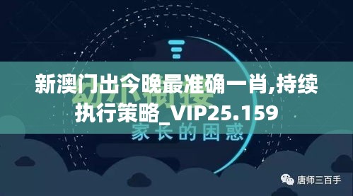 新澳门出今晚最准确一肖,持续执行策略_VIP25.159