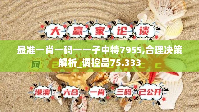 最准一肖一码一一子中特7955,合理决策解析_调控品75.333