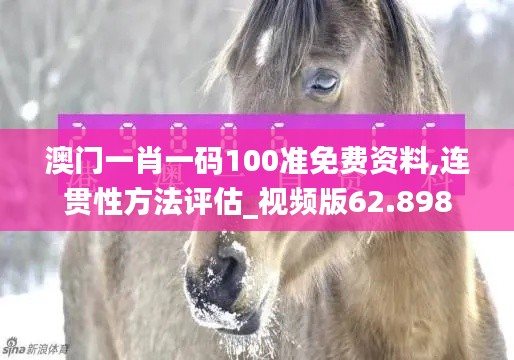 澳门一肖一码100准免费资料,连贯性方法评估_视频版62.898