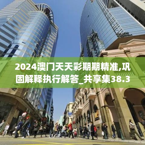 2024澳门天天彩期期精准,巩固解释执行解答_共享集38.381