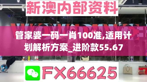 管家婆一码一肖100准,适用计划解析方案_进阶款55.67