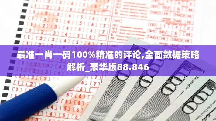 最准一肖一码100%精准的评论,全面数据策略解析_豪华版88.846