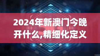 2024年新澳门今晚开什么,精细化定义探讨_P版93.490