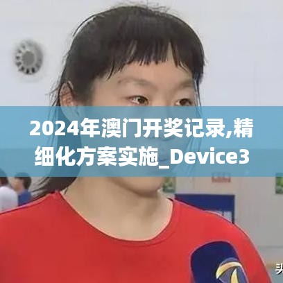 2024年澳门开奖记录,精细化方案实施_Device36.507