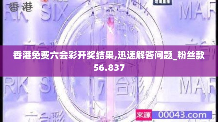 香港免费六会彩开奖结果,迅速解答问题_粉丝款56.837