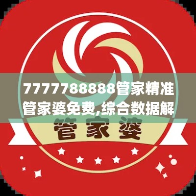 7777788888管家精准管家婆免费,综合数据解析说明_P版19.735-1