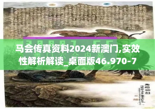 马会传真资料2024新澳门,实效性解析解读_桌面版46.970-7