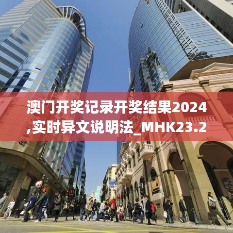 澳门开奖记录开奖结果2024,实时异文说明法_MHK23.237生活版