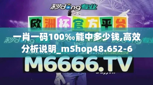 一肖一码100‰能中多少钱,高效分析说明_mShop48.652-6