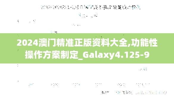 2024澳门精准正版资料大全,功能性操作方案制定_Galaxy4.125-9