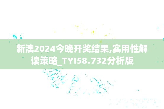 新澳2024今晚开奖结果,实用性解读策略_TYI58.732分析版