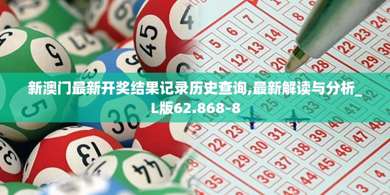 新澳门最新开奖结果记录历史查询,最新解读与分析_L版62.868-8