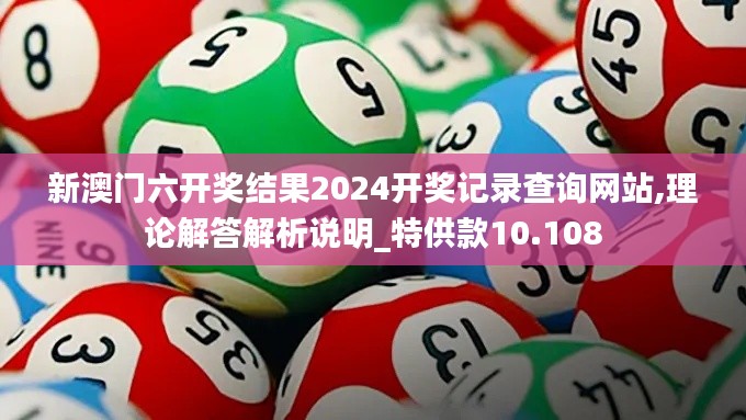 新澳门六开奖结果2024开奖记录查询网站,理论解答解析说明_特供款10.108