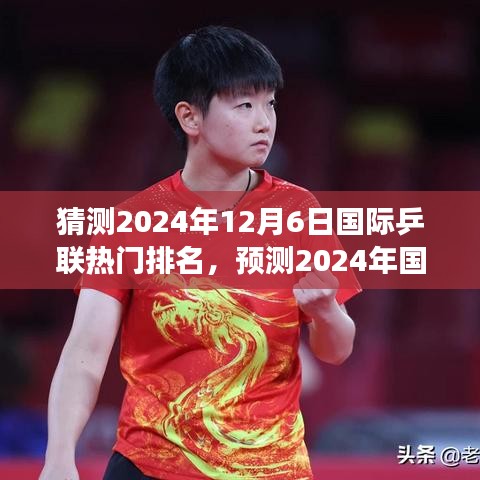 猜测2024年12月6日国际乒联热门排名，预测2024年国际乒联热门排名展望——聚焦三大要点解析