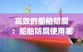 高效的船舶防腐：船舶防腐使用哪种油漆 