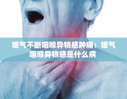 嗳气不断咽喉异物感肿痛：嗳气咽喉异物感是什么病 