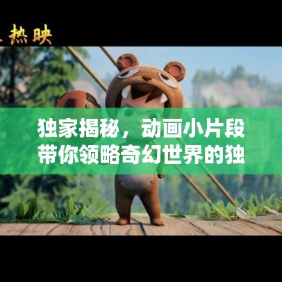 独家揭秘，动画小片段带你领略奇幻世界的独特魅力