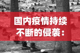 国内疫情持续不断的侵袭：持续的疫情不断侵蚀着民众的内心 