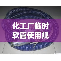 化工厂临时软管使用规范：化工专用软管 
