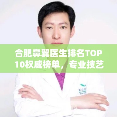 合肥鼻翼医生排名TOP10权威榜单，专业技艺与信誉并存！