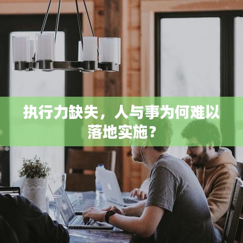 执行力缺失，人与事为何难以落地实施？
