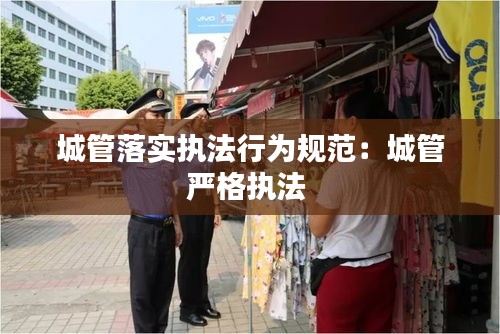 城管落实执法行为规范：城管严格执法 