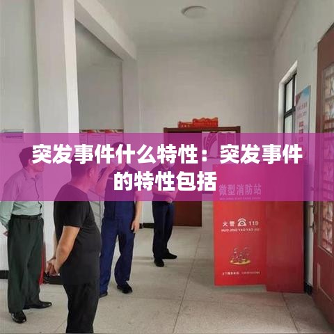 突发事件什么特性：突发事件的特性包括 