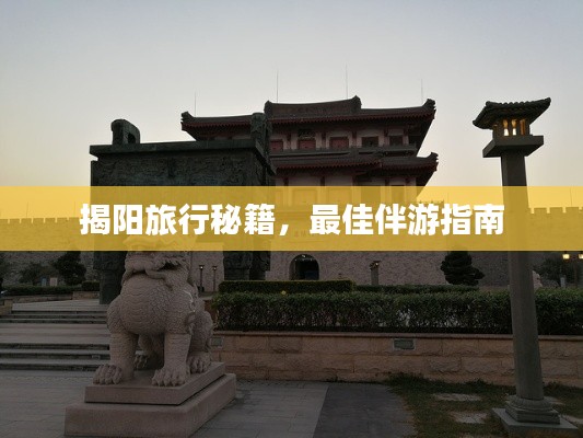 揭阳旅行秘籍，最佳伴游指南
