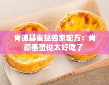 肯德基蛋挞独家配方：肯德基蛋挞太好吃了 